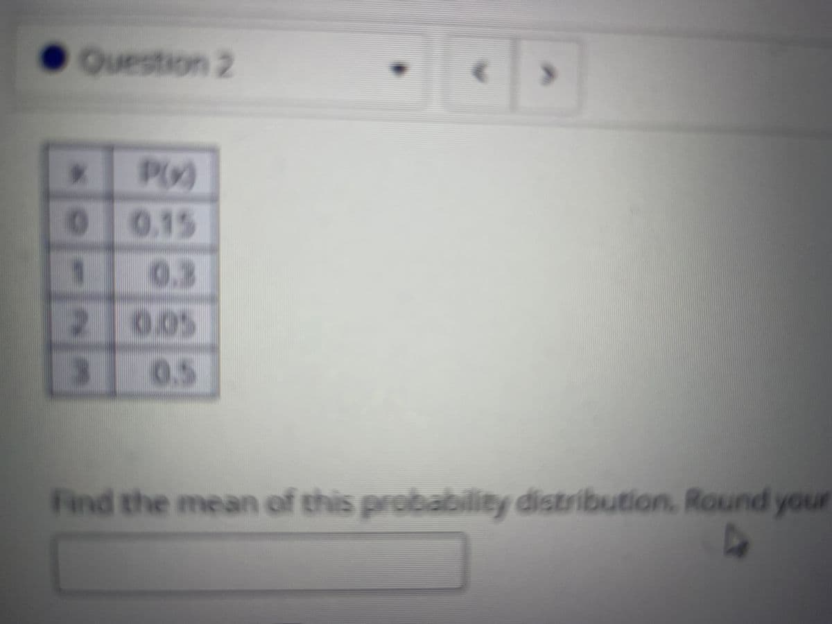 Ouestion 2
00.15
0.3
2 005
0.5
Find the mean of this probability distribution. Round your
