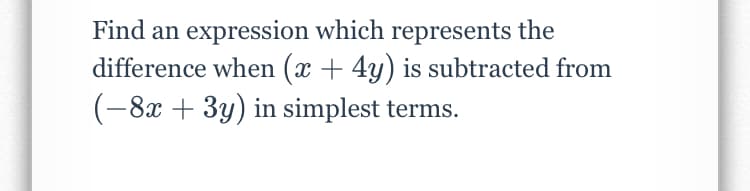 Find an expression which represents the
difference when (x + 4y) is subtracted from
(-8x + 3y) in simplest terms.
