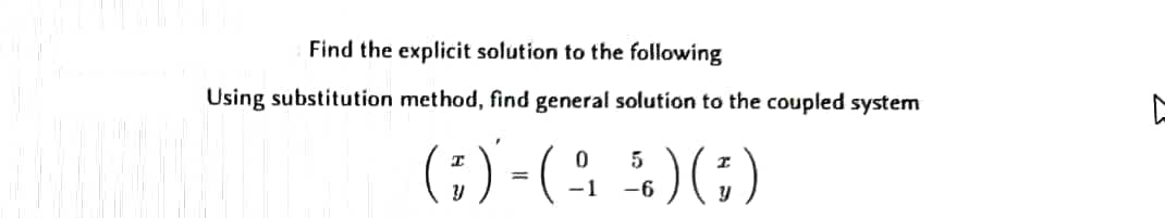Find the explicit solution to the following
Using substitution method, find general solution to the coupled system
0
(;) - ( A 5 )(;)
-1
-6