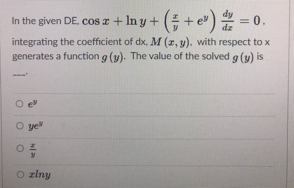 In the given DE, COs x + In y+
dy
+ e
dx
integrating the coefficient of dx, M (x, y), with respect to x
generates a function g (y). The value of the solved g (y) is
eu
O ye
O clny
