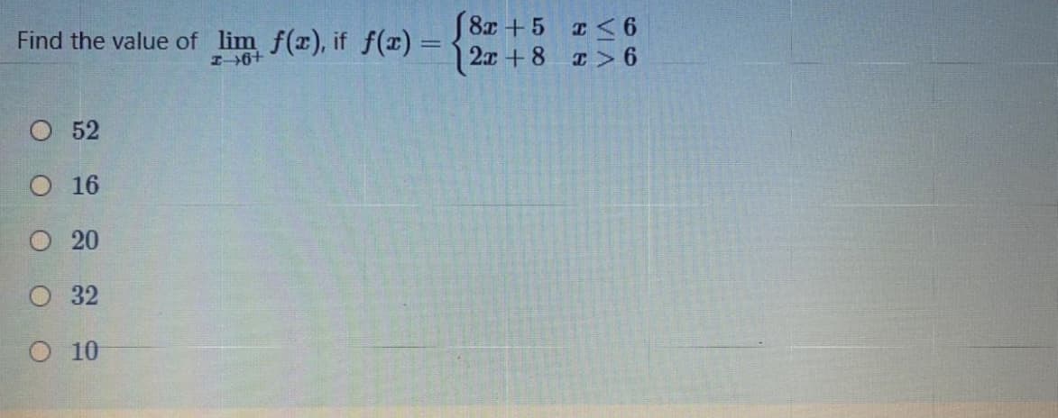 Find the value of lim f(r), if f() =
I6+
S8x +5 <6
2x +8 I>6
O 52
О 16
O 20
O 32
О 10
