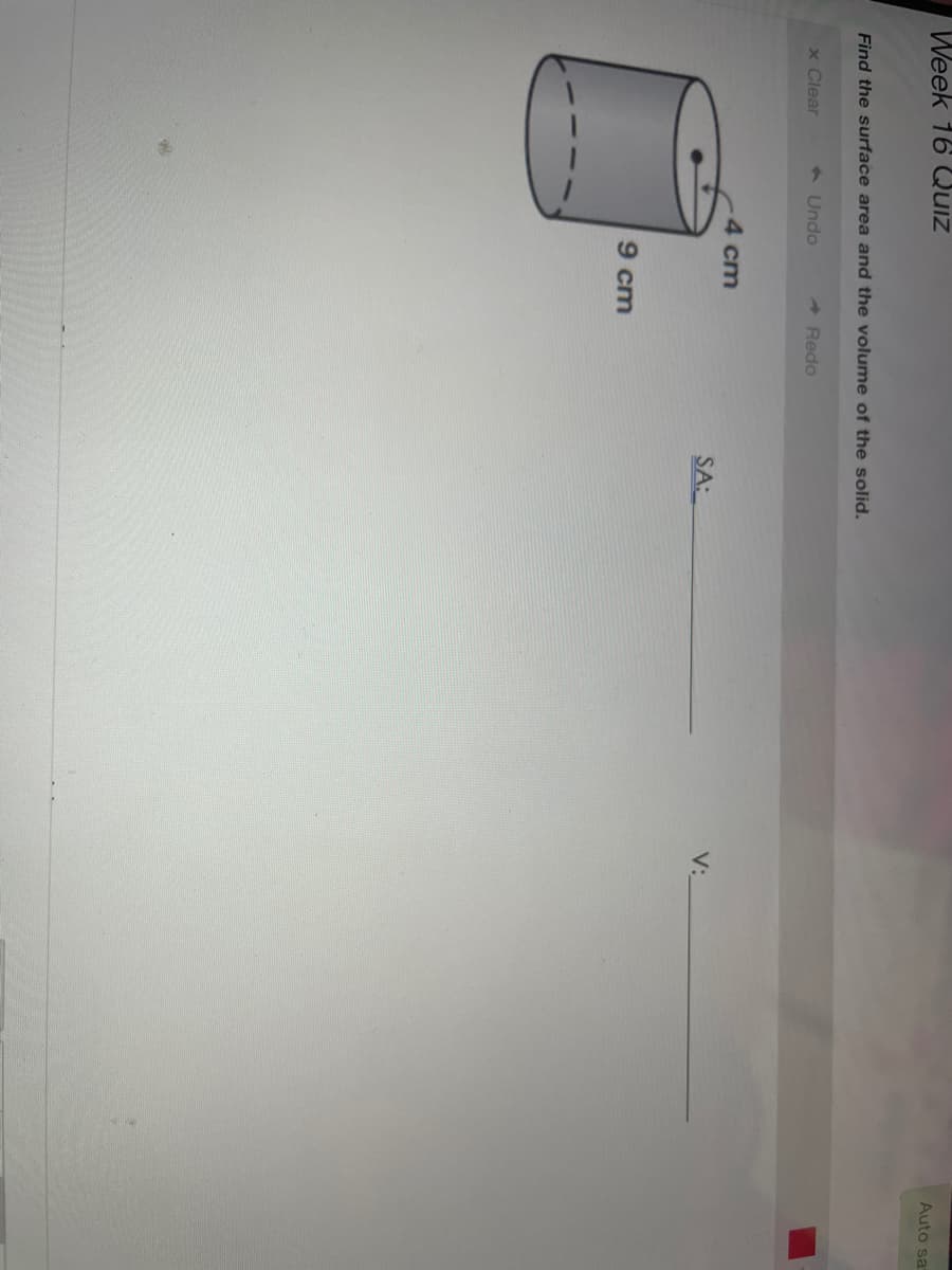 Auto sa
Week 16 Quiz
Find the surface area and the volume of the solid.
x Clear
9 Undo
- Redo
4 cm
SA:
V:
9 cm
