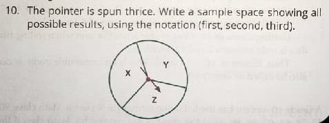 10. The pointer is spun thrice. Write a sample space showing all
possible results, using the notation (first, second, third).
Y
