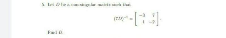 5. Let D be a non-singular matrix such that
-3
(7D)-1
1 -2
Find D.
