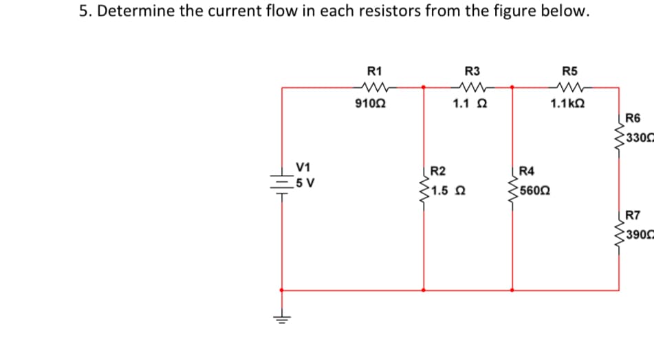5. Determine the current flow in each resistors from the figure below.
R1
R3
R5
9102
1.1 0
1.1ko
R6
330
V1
5 V
R2
$1.5 a
R4
5602
R7
390
