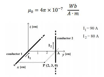 Но 3 4л х 10-7
Wb
4л х 10-7
A·m
z (cm]
1,= 90 A
conductor 2
I2= 80 A
conductor 1
y lem]
* (cm)
Р 2, 3, 0)
