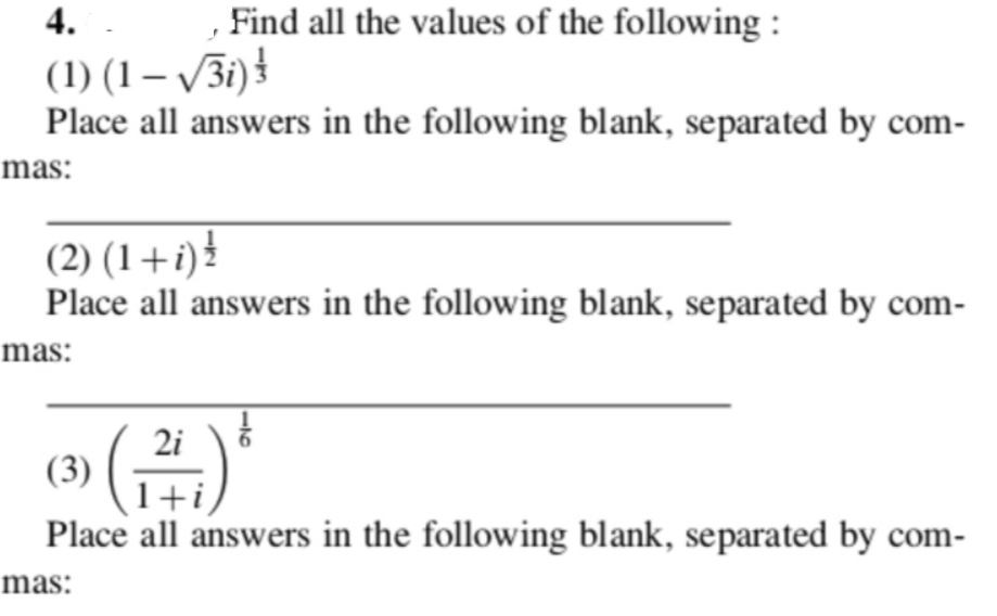 4.
, Find all the values of the following:
(1) (1– /3i) }
Place all answers in the following blank, separated by com-
mas:
(2) (1+i)
Place all answers in the following blank, separated by com-
mas:
(금)
2i
(3)
1+i,
Place all answers in the following blank, separated by com-
mas:
-16

