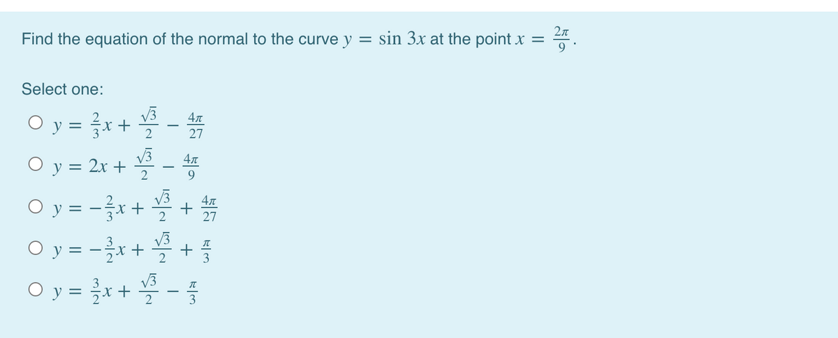 2n
Find the equation of the normal to the curve y
sin 3x at the point x
Select one:
O y = {x + -
O y = 2x + -
O y = -x + +
O y = -x+ +
Oy = r+-
V3
4л
2
27
9.
4л
||
27
V3
2
