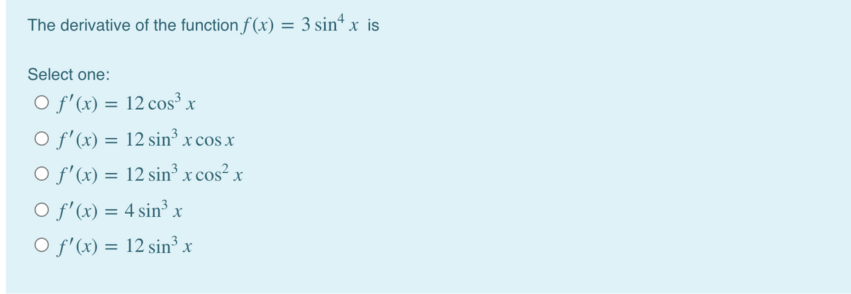 The derivative of the function f (x) = 3 sin“ x is
Select one:
O f'(x) = 12 cos³ x
O f'(x) = 12 sin x cos x
O f'(x) = 12 sin³ x cos² x
X
O f'(x) = 4 sin³ x
O f'(x) = 12 sin³ x
