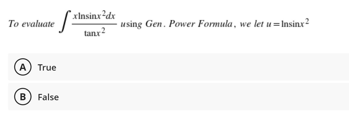 xInsinx²dx
To evaluate
using Gen. Power Formula, we let u=Insinx2
tanx2
A
True
В
False
