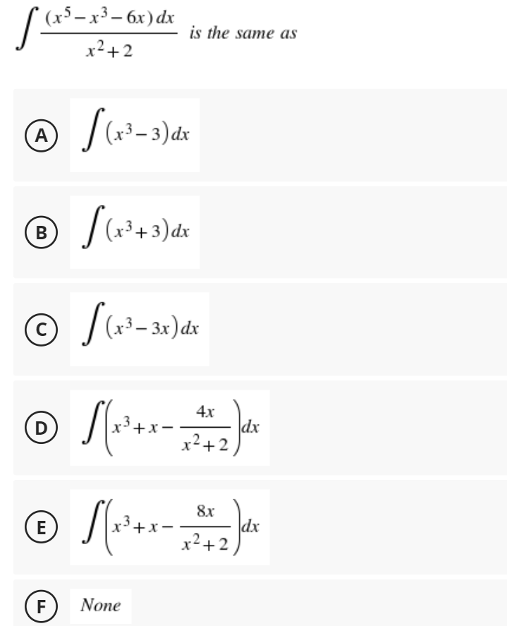 (x³– x³ – 6x) dx
is the same as
x2+2
A
(x³– 3)dx
(r*+3)dx
В
(x³ – 3x) dx
4x
D
+x-
dx
x+2
8x
dx
x²+2
(E
+x-
F
None
