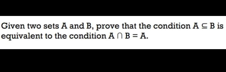 Given two sets A and B, prove that the condition A CB is
equivalent to the condition A N B = A.
