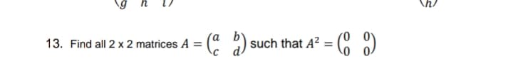 :(" :) such that A? =
C )
13. Find all 2 x 2 matrices A =
