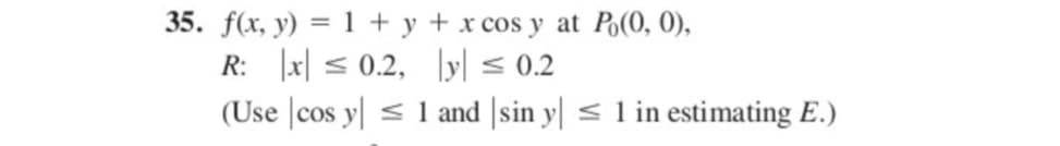 35. f(x, y) = 1 + y + x cos y at Po(0, 0),
R: x ≤0.2, y ≤ 0.2
(Use cos y ≤ 1 and sin y ≤ 1 in estimating E.)