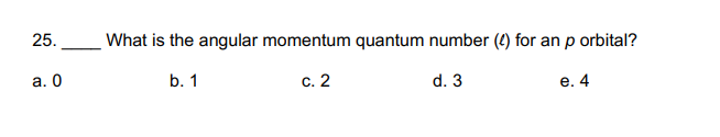 25.
What is the angular momentum quantum number (4) for an p orbital?
а. О
b. 1
с. 2
d. 3
e. 4
