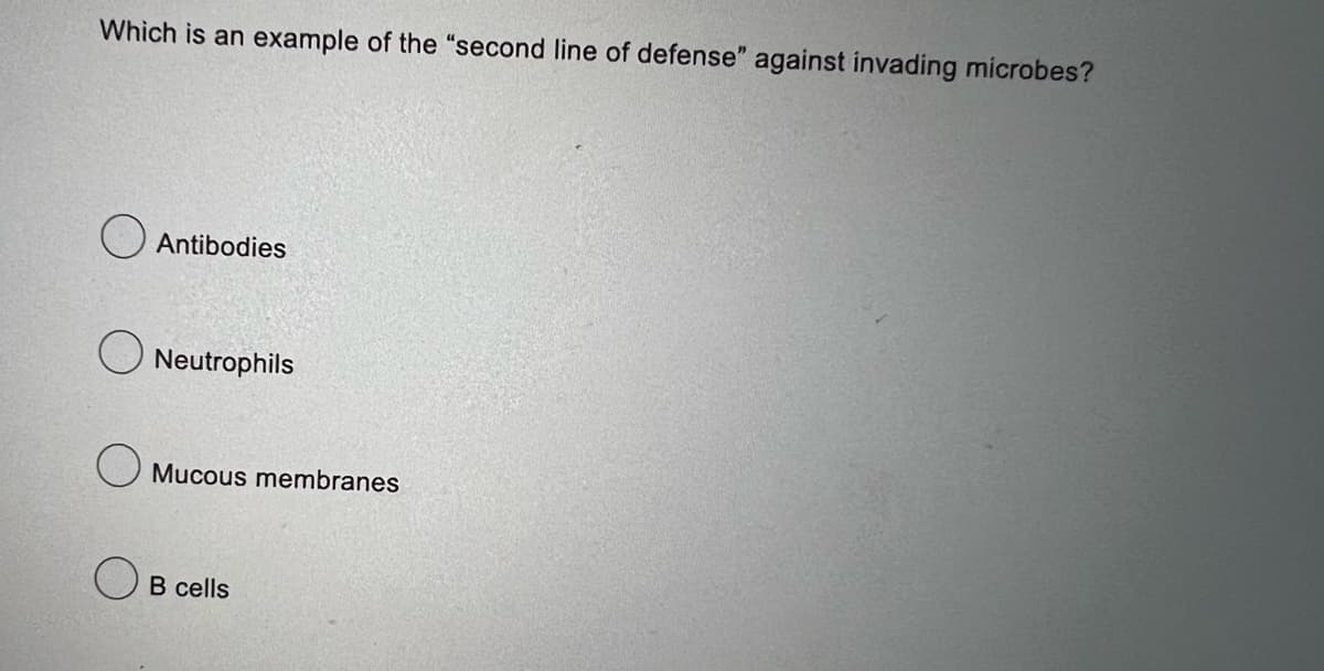 Which is an example of the "second line of defense" against invading microbes?
Antibodies
Neutrophils
Mucous membranes
OB cells