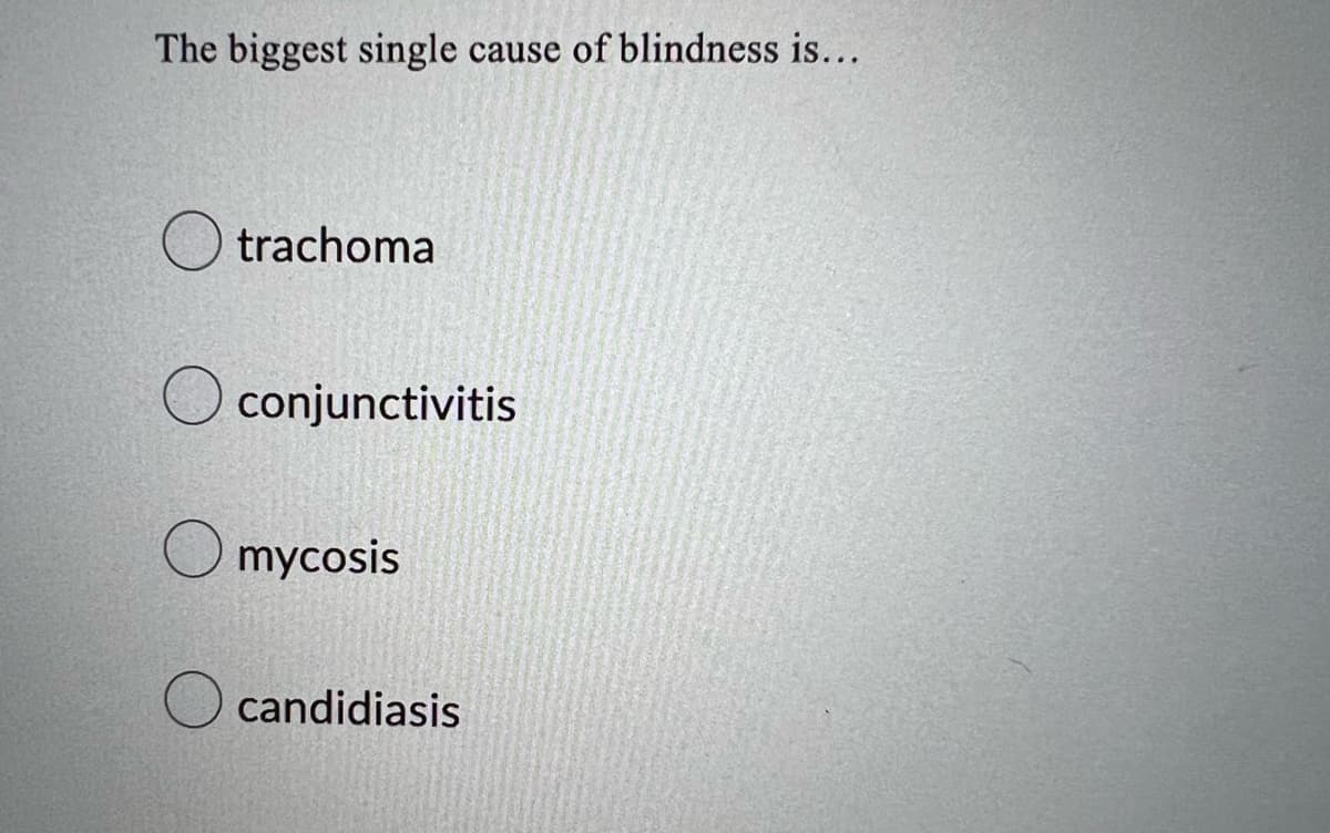 The biggest single cause of blindness is...
trachoma
O conjunctivitis
O mycosis
candidiasis