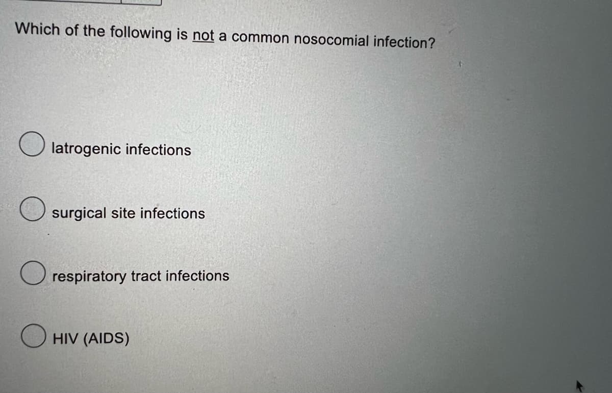 Which of the following is not a common nosocomial infection?
latrogenic infections
surgical site infections
respiratory tract infections
HIV (AIDS)