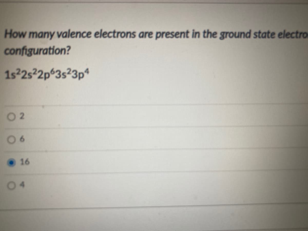How many valence electrons are present in the ground state electro
configuration?
1s²2s²2p°3s?3p*
O 2
0 6
16
04
