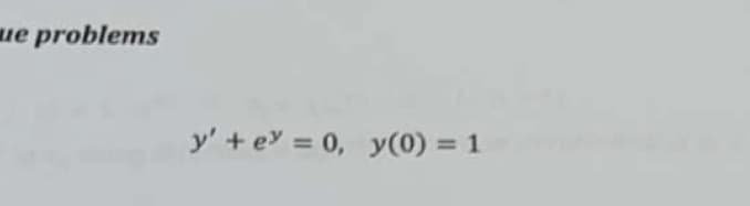 ue problems
y' + e = 0, y(0) = 1
%3D
