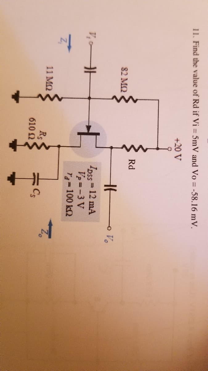 11. Find the value of Rd if Vi = 5mV and Vo = -58.16 mV.
+20 V
Rd
82 MQ
Ipss 12 mA
Vp =-3 V
Ta=100 k2
V, A
11 M2
Rs
610 2
Cs
