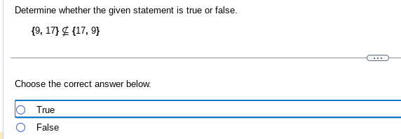 Determine whether the given statement is true or false.
{9, 17} #{17, 9}
Choose the correct answer below.
True
False