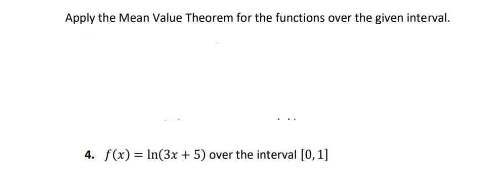 Apply the Mean Value Theorem for the functions over the given interval.
4. f(x) = In(3x + 5) over the interval [0,1]
