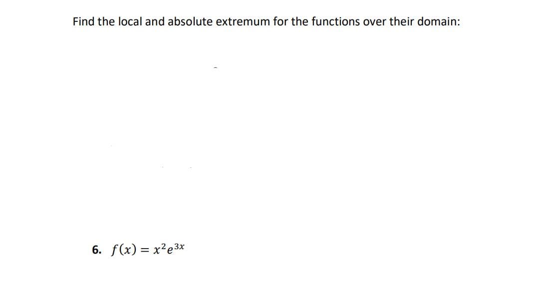 Find the local and absolute extremum for the functions over their domain:
6. f(x) = x²e3x
