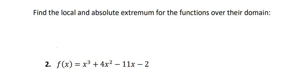 Find the local and absolute extremum for the functions over their domain:
2. f(x) = x3 + 4x? – 11x – 2
%3D
-
