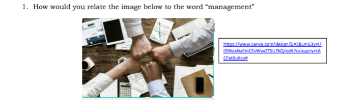 1. How would you relate the image below to the word “management"
https://www.canva.com/design/DAEBLMG3Y14/
09NoxNaEmCEWZTSUZKO/edit?category=tA
CFatbuXco
BUS
