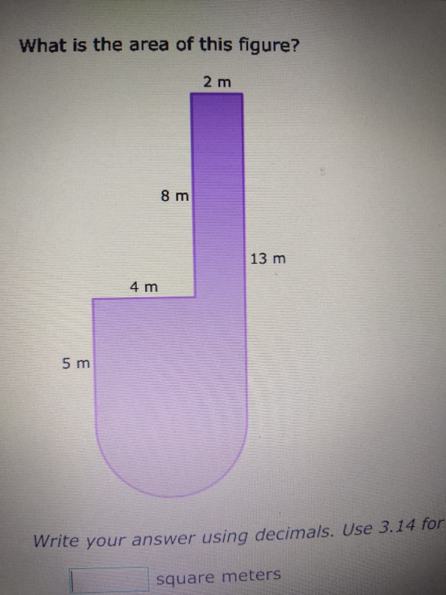 What is the area of this figure?
5 m
4 m
8 m
2 m
13 m
Write your answer using decimals. Use 3.14 for
square meters