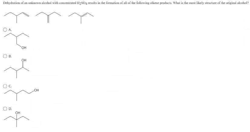 Dehydration of an unknown alcohol with concentrated H₂SO4 results in the formation of all of the following alkene products. What is the most likely structure of the original alcohol?
О А.
О в.
ос.
OD.
OH
OH
OH
OH