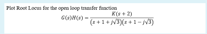 Plot Root Locus for the open loop transfer function
K(s + 2)
(s+1+jv3)(s+ 1- jv3)
G(s)H(s) =
