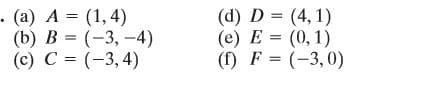 . (а) А %3D (1,4)
(b) В %3 (-3, -4)
(c) С %3D (-3,4)
(d) D = (4, 1)
(е) Е %3D (0, 1)
(f) F = (-3,0)
