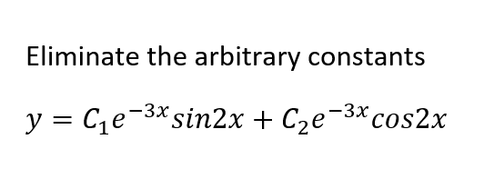 Eliminate the arbitrary constants
y = Ce-3* sin2x + C2e¬3*cos2x
