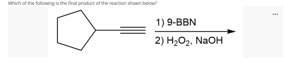 Which of the following is the final product of the reaction shown below?
...
1) 9-BBN
2) H2O2, NaOH
