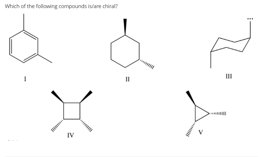 Which of the following compounds is/are chiral?
III
I
II
....||
V
IV
