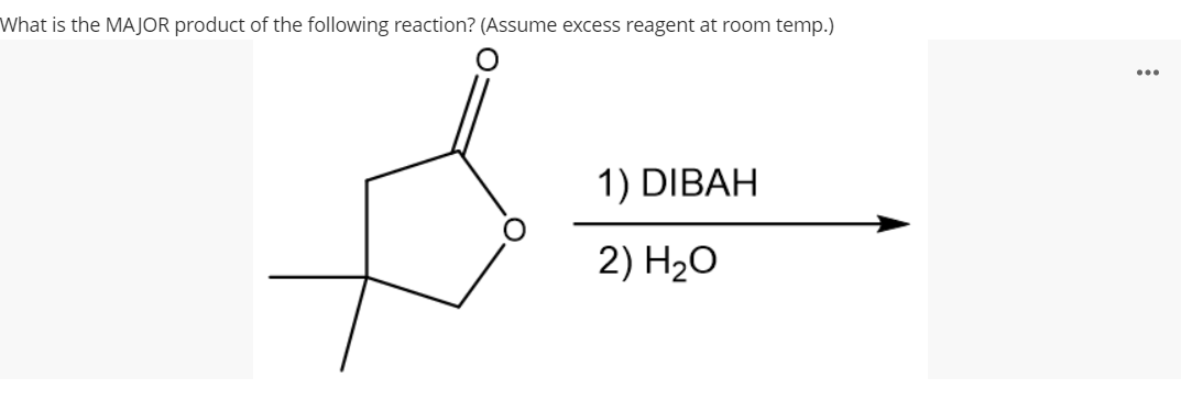 What is the MAJOR product of the following reaction? (Assume excess reagent at room temp.)
1) DIBAH
2) H2O
