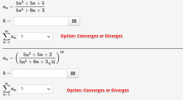 5n2 + 5n + 5
an
5n5 + 6n + 3
k
?
Option: Converges or Diverges
an
n-1
10
5n? + 5n + 2
an
5n5 + 6n + 3/n,
k =
00
an
?
Option: Converges or Diverges
n=1
