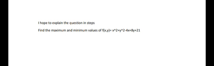 I hope to explain the question in steps
Find the maximum and minimum values of f(x.y)= x^2+y^2-4x+8y+21
