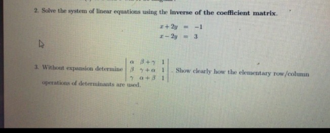 2. Solve the system of linear equations using the inverse of the coefficient matrix.
I+2y-
-1
I- 2y = 3
a 3+7 1
3. Without expansion determine 3 +o 1
Show clearly how the elementary row/column
2 a+3 1
operations of determinants are used.
