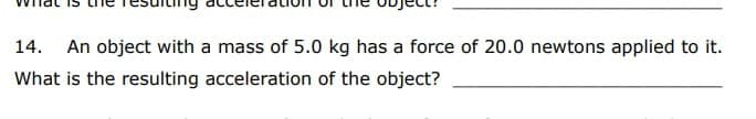 14. An object with a mass of 5.0 kg has a force of 20.0 newtons applied to it.
What is the resulting acceleration of the object?
