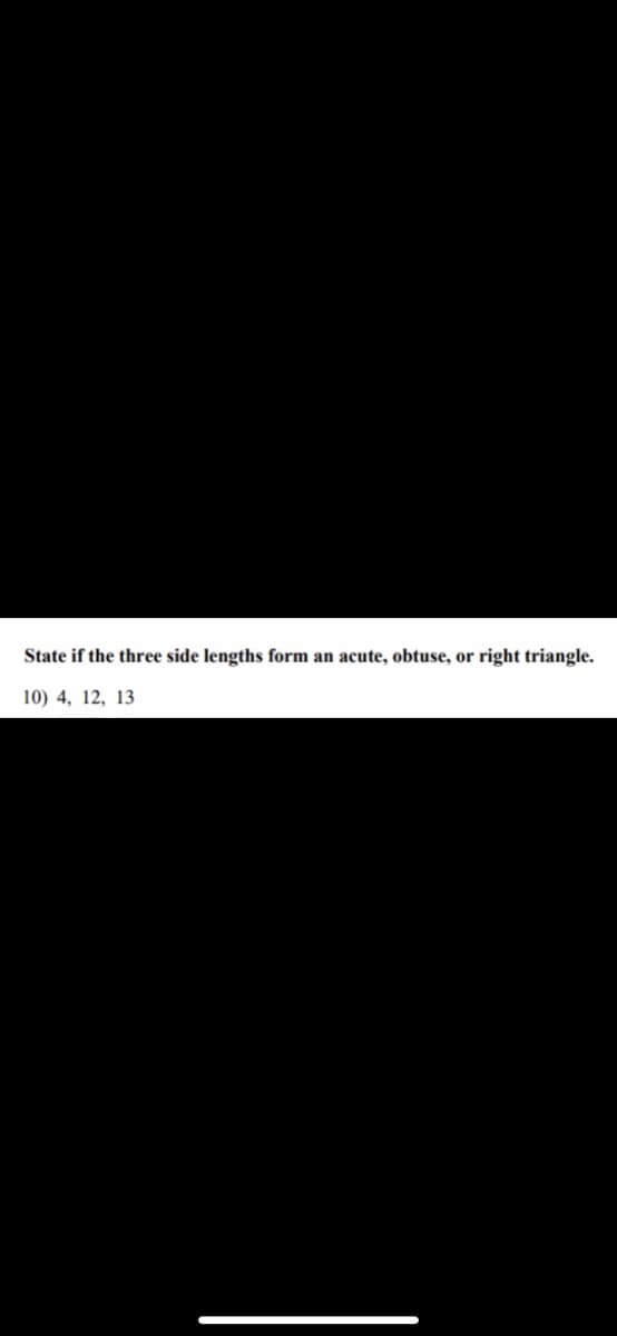 State if the three side lengths form an acute, obtuse, or right triangle.
10) 4, 12, 13
