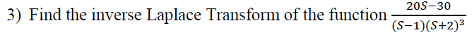 20S-30
3) Find the inverse Laplace Transform of the function
(S-1)(S+2)³
