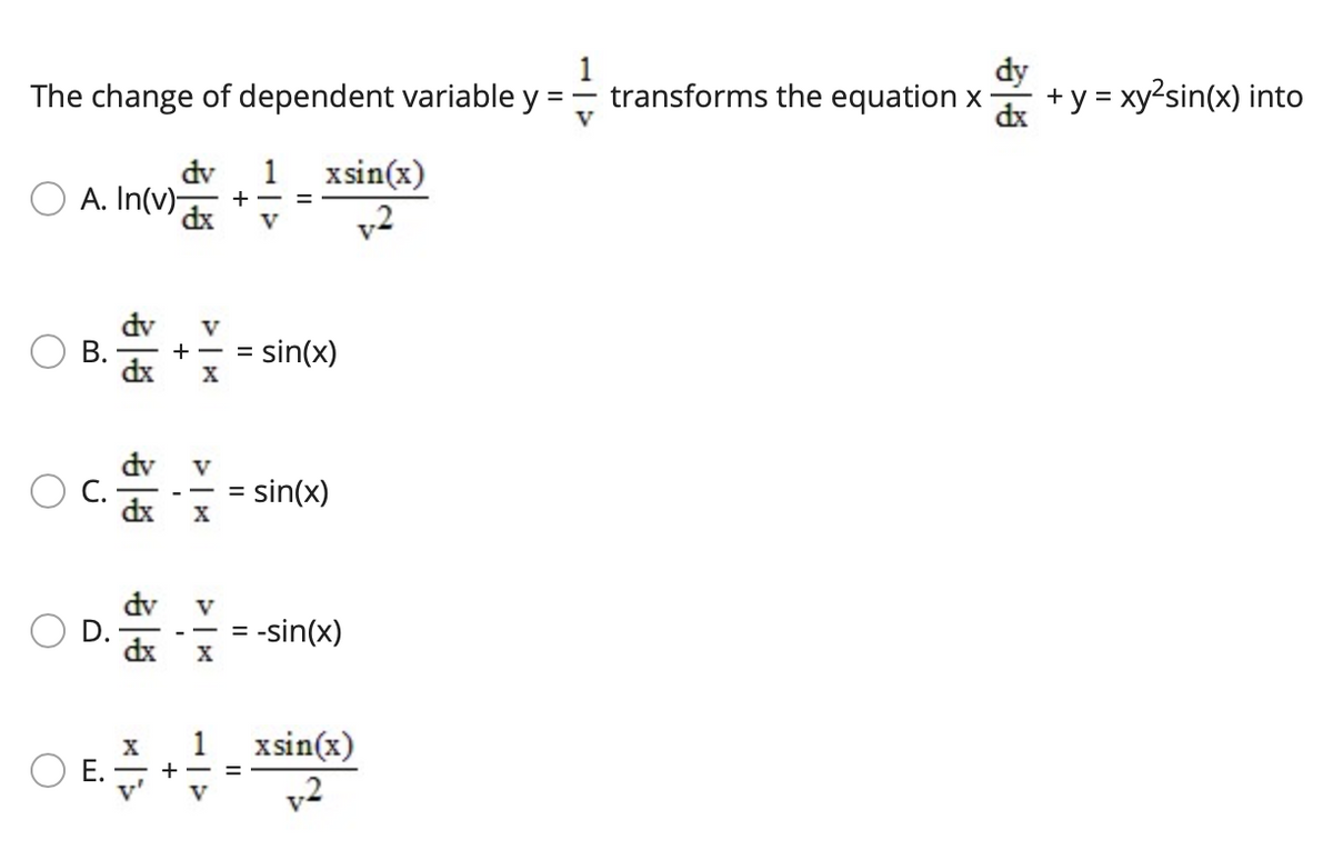 The change of dependent variable y
1
transforms the equation x
dy
+ y = xy?sin(x) into
V
dv
1
O A. In(v)-
xsin(x)
- +
%3D
dx
v2
V
dv
V
+ -
В.
dx
sin(x)
X
%D
dv
V
= sin(x)
dx
dv
D.
dx
V
-sin(x)
1
O E. - +-
v'
xsin(x)
%3D
v2
V
