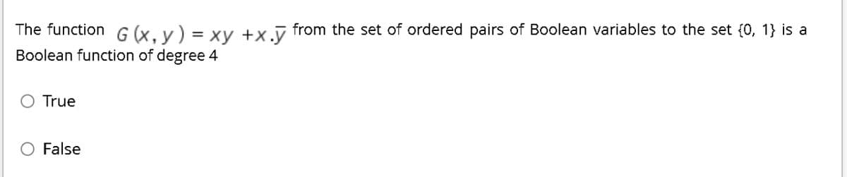 The function G (x. v) = xy +x.v from the set of ordered pairs of Boolean variables to the set {0, 1} is a
Boolean function of degree 4
True
False
