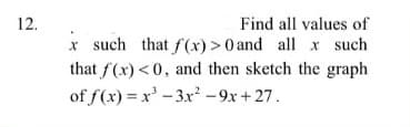 12.
Find all values of
x such that f(x) > 0 and all x such
that f(x)<0, and then sketch the graph
of f(x) = x' - 3xr² -9x + 27.
