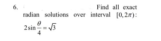 6.
Find all exact
radian solutions over interval [0,27):
2 sin
4
-
