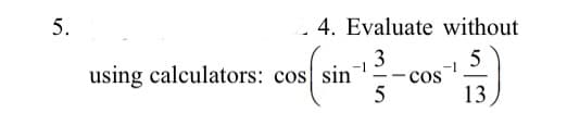5.
4. Evaluate without
3
5
- cos
5
using calculators: cos sin
13
