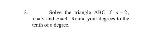 2.
Solve the triangle ABC if a = 2,
b = 3 and c = 4. Round your degrees to the
tenth of a degree.
